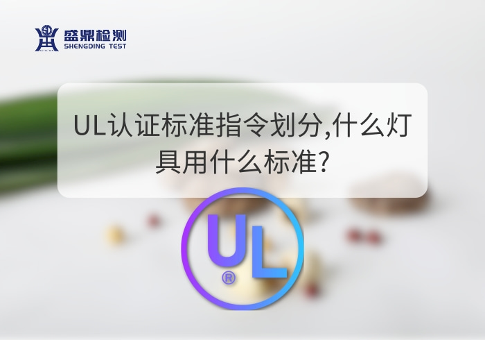 UL認(rèn)證標(biāo)準(zhǔn)指令劃分,什么燈具用什么標(biāo)準(zhǔn)?
