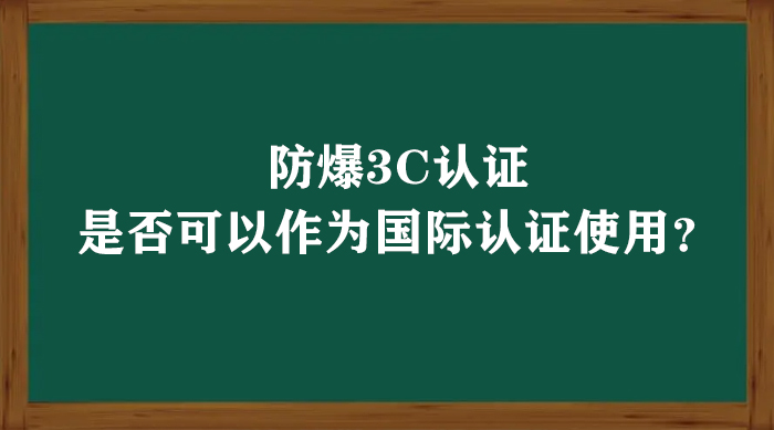 防爆3C認(rèn)證是否可以作為國際認(rèn)證使用?