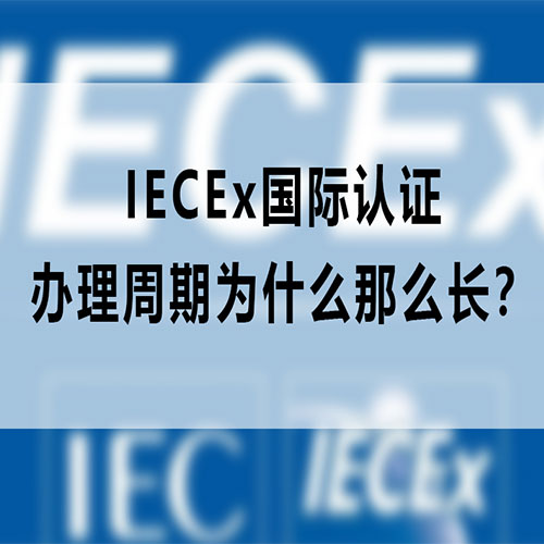 解析IECEx國際認證辦理周期較長的核心原因